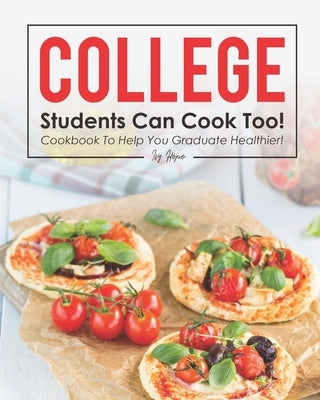College Students Can Cook Too!: Cookbook to Help You Graduate Healthier! by Hope, Ivy
