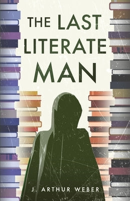 The Last Literate Man by Weber, J. Arthur