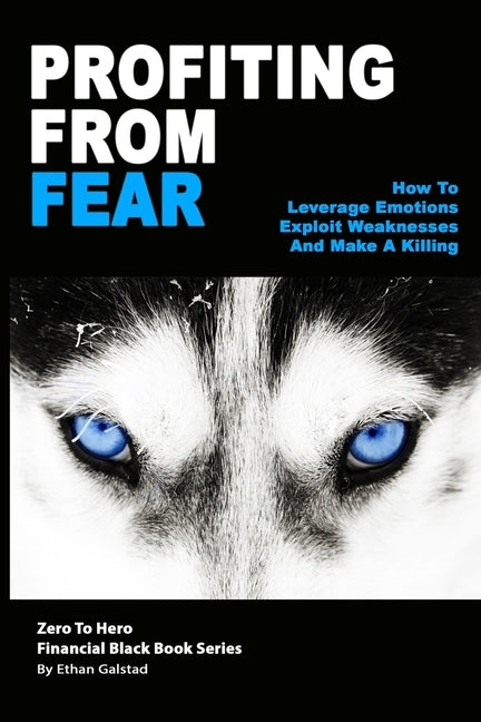 Profiting From Fear: How To Leverage Emotions, Exploit Weaknesses And Make A Killing by Galstad, Ethan