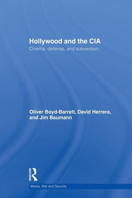 Hollywood and the CIA: Cinema, Defense and Subversion by Boyd Barrett, Oliver