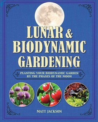 Lunar and Biodynamic Gardening: Planting Your Biodynamic Garden by the Phases of the Moon by Jackson, Matt