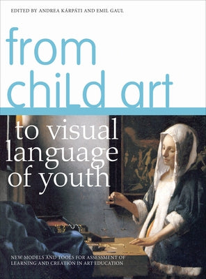 From Child Art to Visual Language of Youth: New Models and Tools for Assessment of Learning and Creation in Art Education by Kárpáti, Andrea