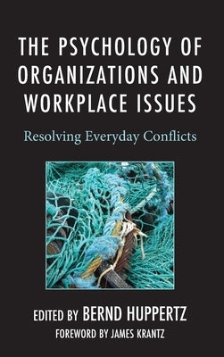 The Psychology of Organizations and Workplace Issues: Resolving Everyday Conflicts by Huppertz, Bernd