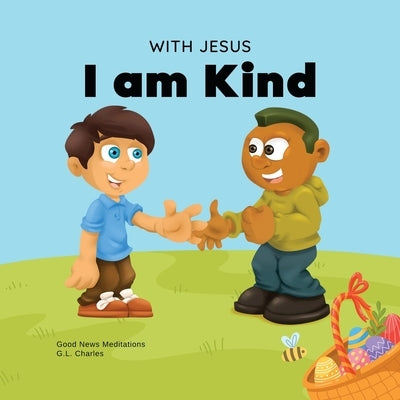 With Jesus I am Kind: An Easter children's Christian story about Jesus' kindness, compassion, and forgiveness to inspire kids to do the same by Charles, G. L.
