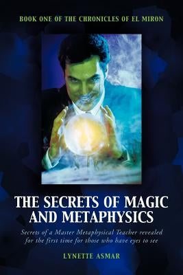 The Secrets of Magic and Metaphysics: Book One of the Chronicles of El Miron by Asmar, Lynette