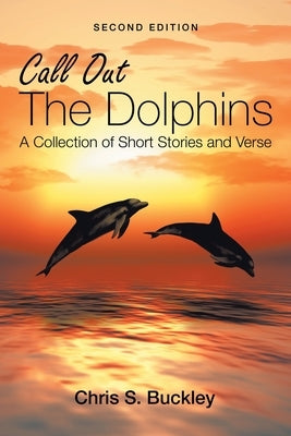 Call out the Dolphins: A Collection of Short Stories and Verse by Buckley, Chris S.