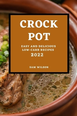 Crock Pot 2022: Easy and Delicious Low-Carb Recipes by Wilson, Sam