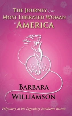 The Journey of the Most Liberated Woman in America: Polyamory at the Legendary Sandstone Retreat by Williamson, Barbara