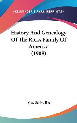 History And Genealogy Of The Ricks Family Of America (1908) by Rix, Guy Scoby