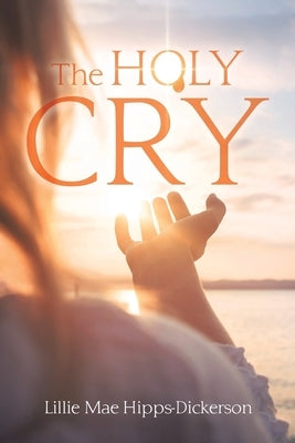 The Holy Cry by Hipps-Dickerson, Lillie Mae