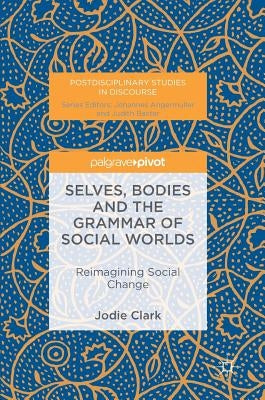 Selves, Bodies and the Grammar of Social Worlds: Reimagining Social Change by Clark, Jodie