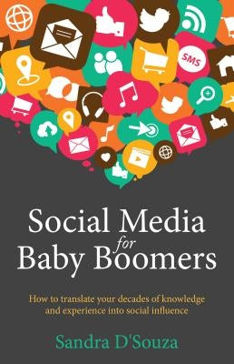 Social Media for Baby Boomers: How to Translate Your Decades of Knowledge and Experience Into Social Influence by D'Souza, Sandra