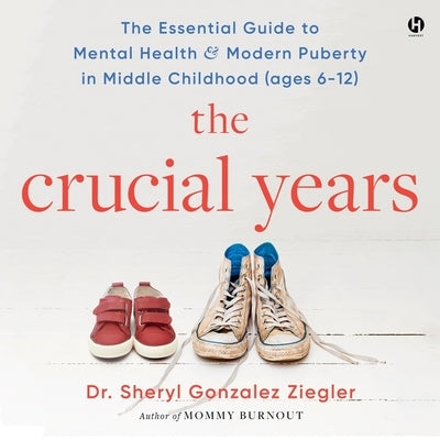The Crucial Years: The Essential Guide to Mental Health and Modern Puberty in Middle Childhood (Ages 6-12) by Ziegler, Sheryl Gonzalez