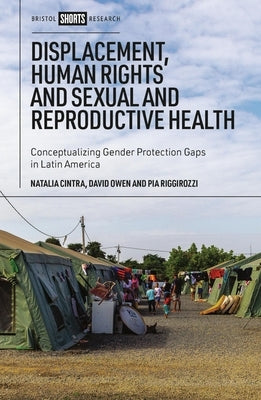 Displacement, Human Rights and Sexual and Reproductive Health: Conceptualizing Gender Protection Gaps in Latin America by Cintra, Natalia