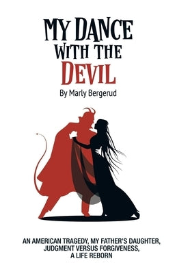 My Dance with the Devil: An American tragedy, my father's daughter, judgment versus forgiveness, a life reborn by Bergerud, Marly