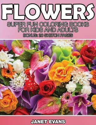 Flowers: Super Fun Coloring Books for Kids and Adults (Bonus: 20 Sketch Pages) by Evans, Janet