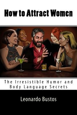 How to Attract Women: The Irresistible Humor and Body Language Secrets by Bustos, Leonardo