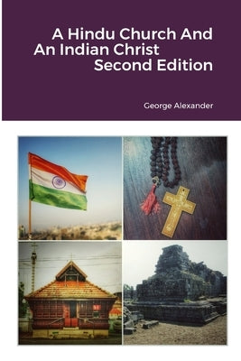 A Hindu Church And An Indian Christ: The Rejection of 'Syrian' Christian Identity & The Quest for a Judeo-Dravidian Bhartiya Malankara Nasrani Identit by Alexander, George