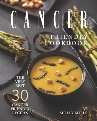 Cancer Friendly Cookbook: The Very Best 30 Cancer Friendly Recipes by Mills, Molly