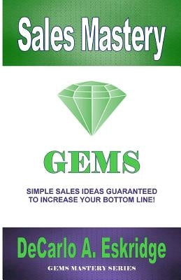 Sales Mastery: Simple Sales Ideas Guaranteed to Increase Your Bottom Line by Eskridge, DeCarlo A.