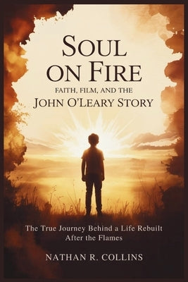 Soul on Fire: Faith, Film, and the John O'Leary Story: The True Journey Behind a Life Rebuilt After the Flames by Collins, Nathan R.