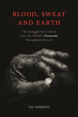 Blood, Sweat and Earth: The Struggle for Control Over the World's Diamonds Throughout History by Vanneste, Tijl