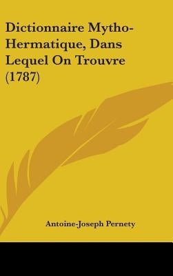 Dictionnaire Mytho-Hermatique, Dans Lequel On Trouvre (1787) by Pernety, Antoine-Joseph