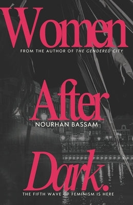 Women After Dark: How Cities Keep Failing Women After Dark by Bassam, Nourhan