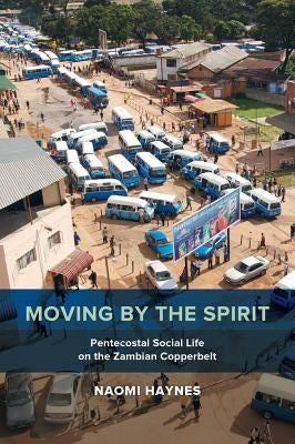 Moving by the Spirit: Pentecostal Social Life on the Zambian Copperbelt Volume 22 by Haynes, Naomi