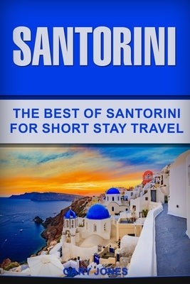 Santorini: The Best Of Santorini For Short Stay Travel by Jones, Gary