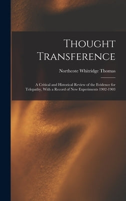 Thought Transference: A Critical and Historical Review of the Evidence for Telepathy, With a Record of New Experiments 1902-1903 by Thomas, Northcote Whitridge