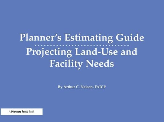 Planner's Estimating Guide: Projecting Land-Use and Facility Needs by Nelson, Arthur