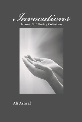 Invocations: Islamic Sufi Poetry Collection by Ashraf, Ali