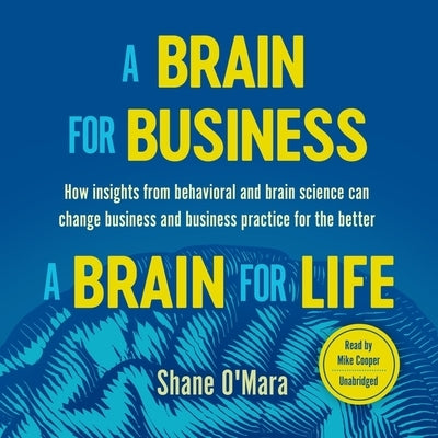A Brain for Business-A Brain for Life: How Insights from Behavioral and Brain Science Can Change Business and Business Practice for the Better by O'Mara, Shane