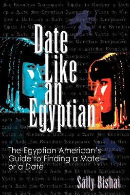 Date Like an Egyptian: The Egyptian American's Guide to Finding a Mate-Or a Date by Bishai, Sally