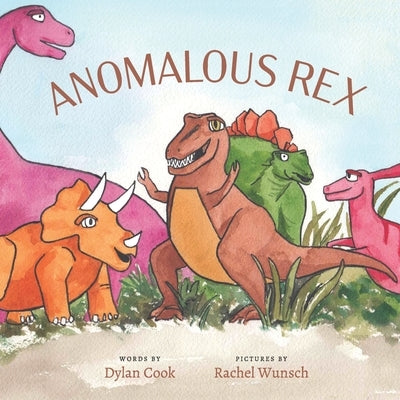 Anomalous Rex: A delightful story about friendship and acceptance when a gentle t-rex struggles to make friends with other dinosaurs. by Wunsch, Rachel