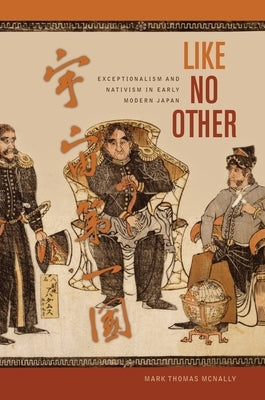 Like No Other: Exceptionalism and Nativism in Early Modern Japan by McNally, Mark T.
