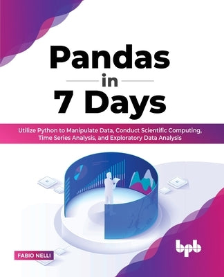 Pandas in 7 Days: Utilize Python to Manipulate Data, Conduct Scientific Computing, Time Series Analysis, and Exploratory Data Analysis ( by Nelli, Fabio