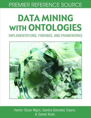 Data Mining with Ontologies: Implementations, Findings, and Frameworks by Nigro, Hector Oscar