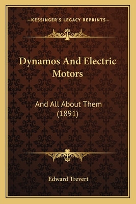 Dynamos And Electric Motors: And All About Them (1891) by Trevert, Edward