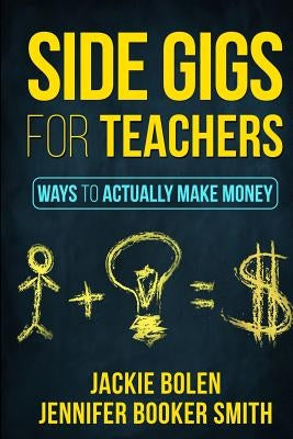 Side Gigs for Teachers: Ways to Actually Make Money by Booker Smith, Jennifer