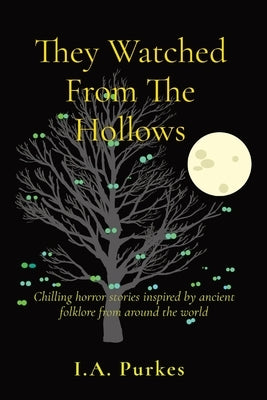 They Watched From The Hollows: Chilling horror stories inspired by ancient folklore from around the world by Purkes, A.