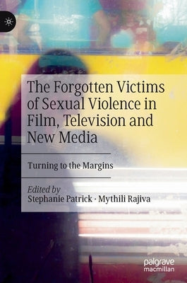 The Forgotten Victims of Sexual Violence in Film, Television and New Media: Turning to the Margins by Patrick, Stephanie