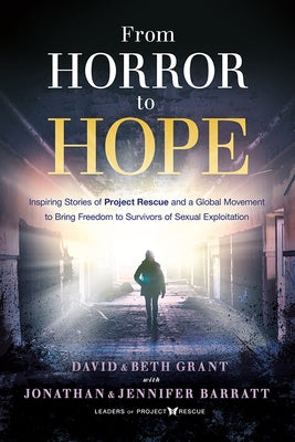 From Horror to Hope: Inspiring Stories of Project Rescue and a Global Movement to Bring Freedom to Survivors of Sexual Exploitation by Grant, David
