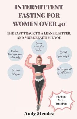Intermittent Fasting For Women Over 40: The Fast Track to a Leaner, Fitter, and More Beautiful You by Mendez, Andy