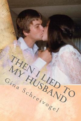 Then I Lied to My Husband: One woman's journey through her husbands cancer. by Schreivogel, Gina Marie