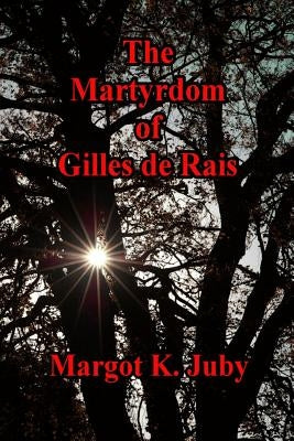 The Martyrdom of Gilles de Rais by Juby, Margot K.