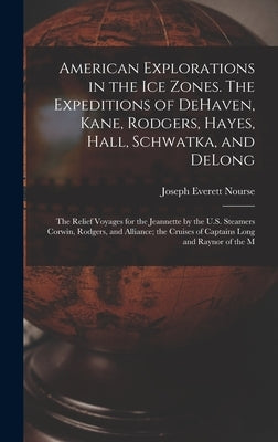 American Explorations in the ice Zones. The Expeditions of DeHaven, Kane, Rodgers, Hayes, Hall, Schwatka, and DeLong; the Relief Voyages for the Jeann by Nourse, Joseph Everett