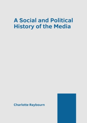 A Social and Political History of the Media by Raybourn, Charlotte