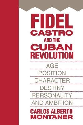 Fidel Castro and the Cuban Revolution: Age, Position, Character, Destiny, Personality, and Ambition by Montaner, Carlos Alberto